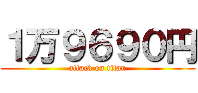 １万９６９０円 (attack on titan)