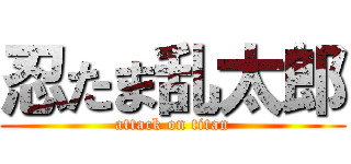 忍たま乱太郎 (attack on titan)