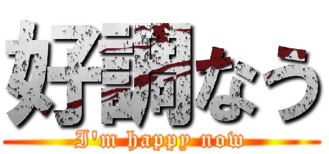 好調なう (I\'m happy now)