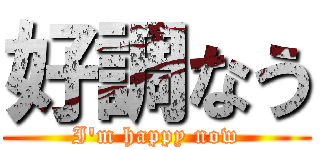 好調なう (I\'m happy now)