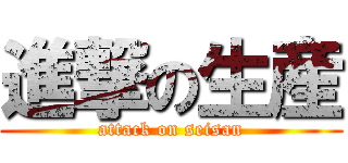 進撃の生産 (attack on seisan)