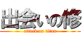 出会いの修 (attack on titan)