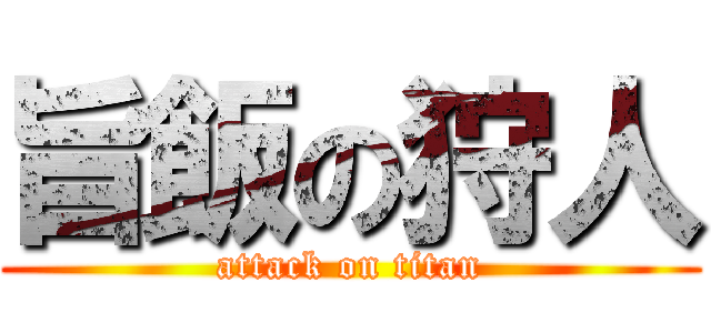 旨飯の狩人 (attack on titan)