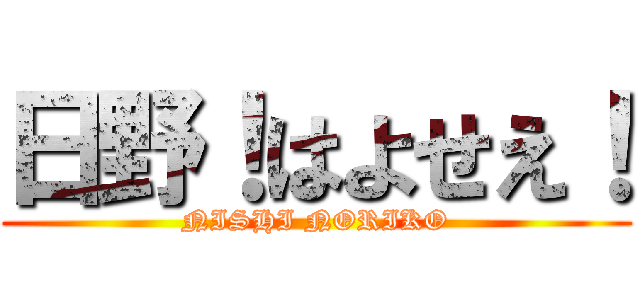 日野！はよせえ！ (NISHI NORIKO)