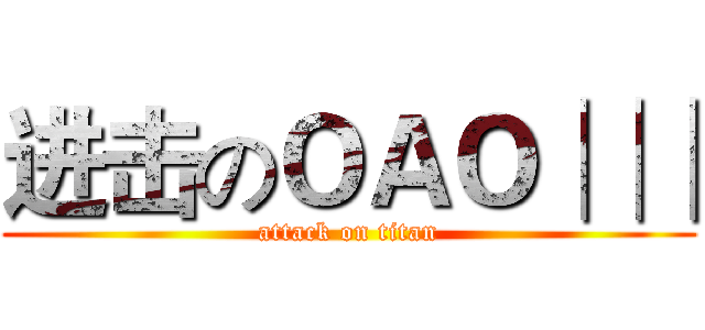 进击のＯＡＯ│││ (attack on titan)