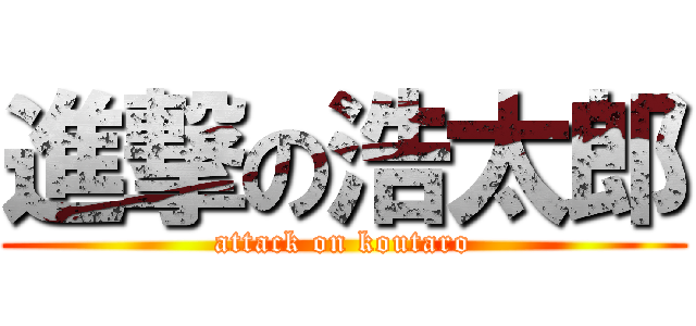 進撃の浩太郎 (attack on koutaro)