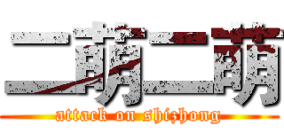 二萌二萌 (attack on shizhong)