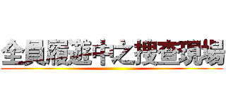 全員履遊中之搜查現場 ()