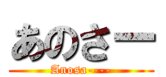 あのさー (Anosa----)