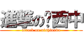 進撃の西中 (attack on nishinaka)