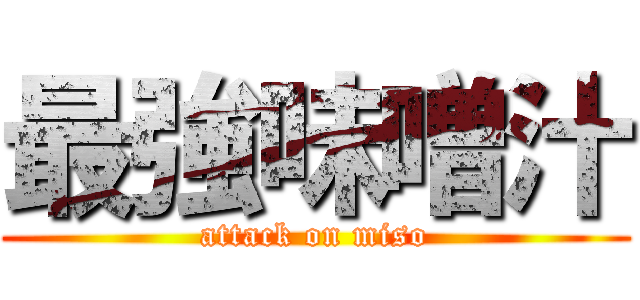 最強味噌汁 (attack on miso)