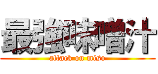 最強味噌汁 (attack on miso)