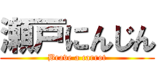 瀬戸にんじん (Brave a carrot)