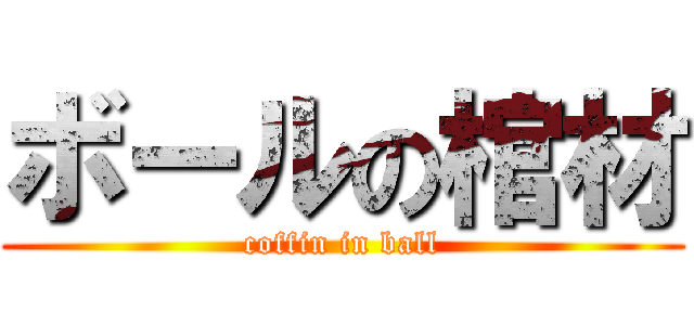 ボールの棺材 (coffin in ball)