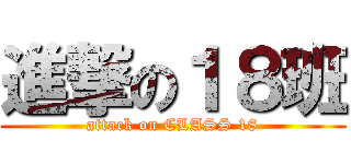 進撃の１８班 (attack on CLASS 18)