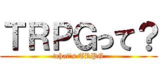 ＴＲＰＧって？ (what's TRPG)