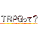 ＴＲＰＧって？ (what's TRPG)