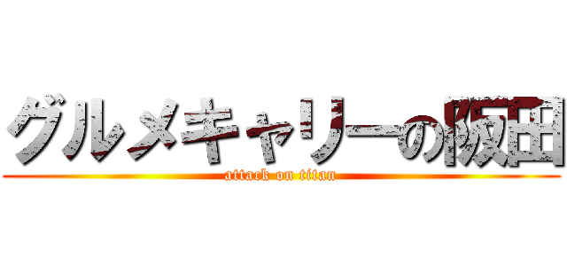 グルメキャリーの阪田 (attack on titan)