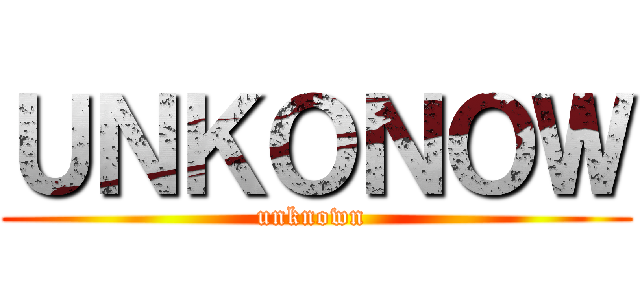 ＵＮＫＯＮＯＷ (unknown )