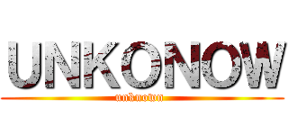 ＵＮＫＯＮＯＷ (unknown )