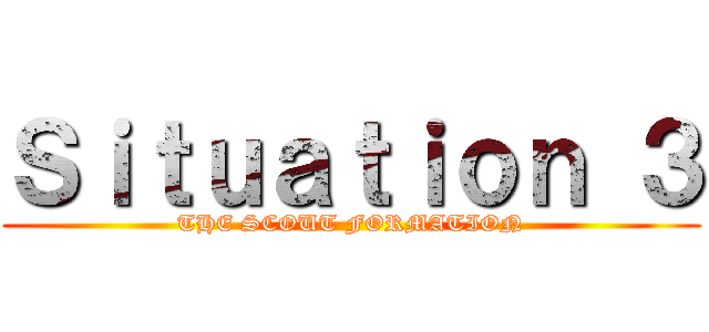 Ｓｉｔｕａｔｉｏｎ ３ (THE SCOUT FORMATION)