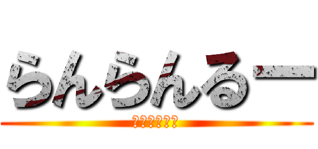 らんらんるー (らんらんるー)