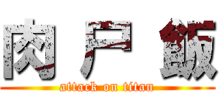 肉 尸 飯 (attack on titan)