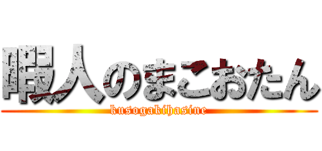 暇人のまこおたん (kusogakihasine)