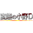 変態の小野Ｄ ()