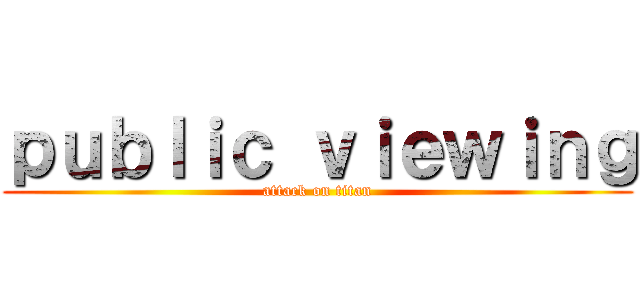 ｐｕｂｌｉｃ ｖｉｅｗｉｎｇ (attack on titan)