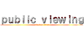 ｐｕｂｌｉｃ ｖｉｅｗｉｎｇ (attack on titan)