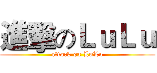 進擊のＬｕＬｕ (attack on LuLu)