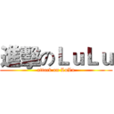 進擊のＬｕＬｕ (attack on LuLu)