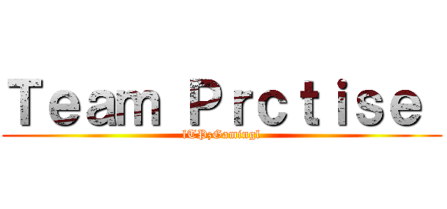 Ｔｅａｍ Ｐｒｃｔｉｓｅ  (lTPzGamingl)