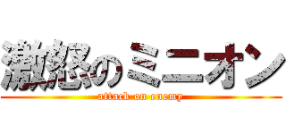 激怒のミニオン (attack on enemy)