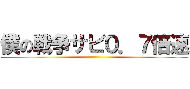 僕の戦争サビ０．７倍速 ()