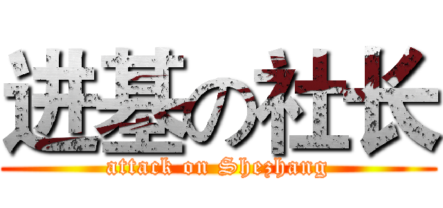 进基の社长 (attack on Shezhang)