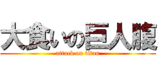 大食いの巨人腹 (attack on titan)