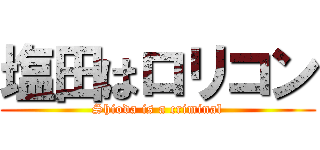 塩田はロリコン (Shioda is a criminal)