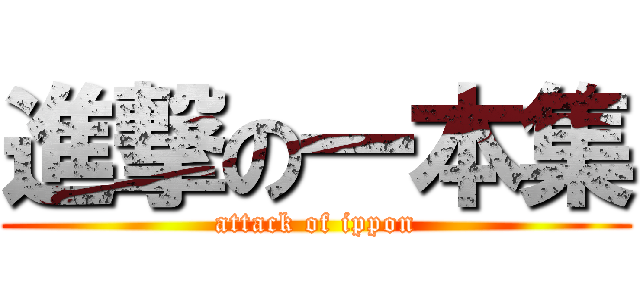 進撃の一本集 (attack of ippon)