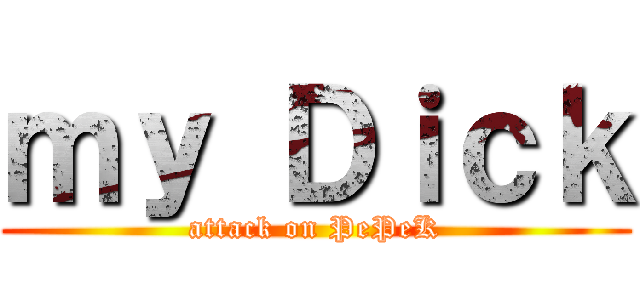 ｍｙ Ｄｉｃｋ (attack on PePeK)