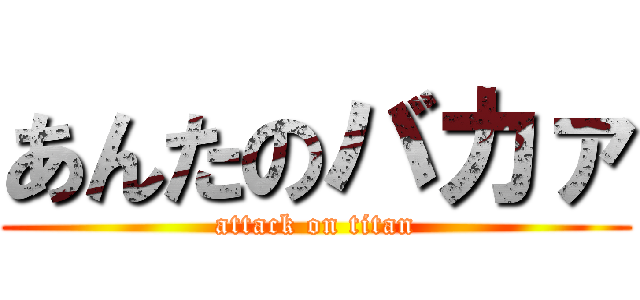 あんたのバカァ (attack on titan)