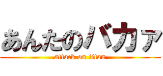 あんたのバカァ (attack on titan)