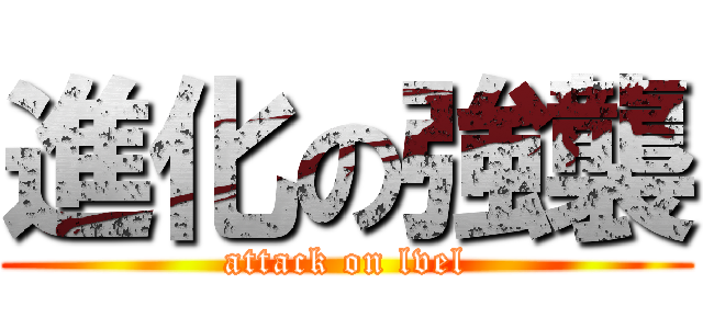 進化の強襲 (attack on lvel)
