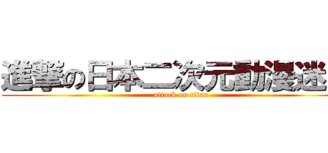 進撃の日本二次元動漫迷！！ (attack on titan)