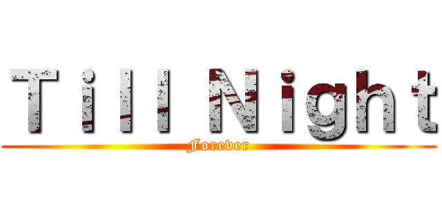 Ｔｉｌｌ Ｎｉｇｈｔ (Forever)