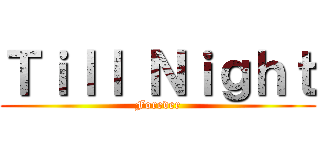 Ｔｉｌｌ Ｎｉｇｈｔ (Forever)