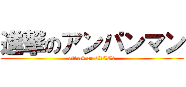 進撃のアンパンマン (attack on ａｎｐａｎｍａｎ)