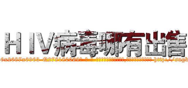 ＨＩＶ病毒哪有出售 (HIV病毒哪有出售【电-186x2687x6963-Q278180069元-吉-药-业】我们做的是长期生意,靠的是老客户长期支持 http://sngk.net/mwGXHi
)