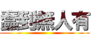 蠢到無人有 ()